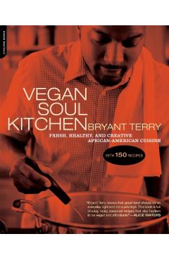 Vegan Soul Kitchen: Fresh, Healthy, and Creative African-American Cuisine - Bryant Terry