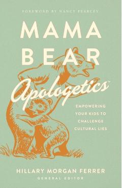Mama Bear Apologetics(tm): Empowering Your Kids to Challenge Cultural Lies - Hillary Morgan Ferrer