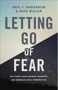 Letting Go of Fear: Put Aside Your Anxious Thoughts and Embrace God\'s Perspective - Neil T. Anderson