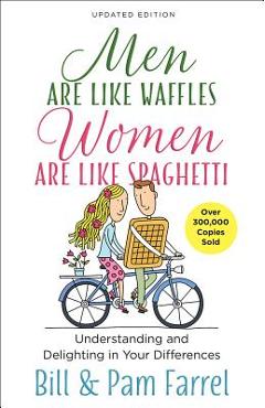 Men Are Like Waffles--Women Are Like Spaghetti: Understanding and Delighting in Your Differences - Bill Farrel