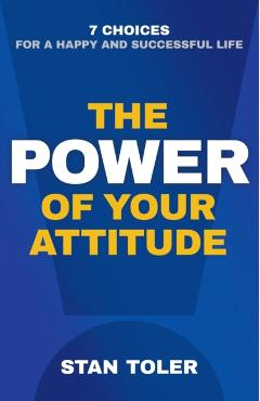 The Power of Your Attitude: 7 Choices for a Happy and Successful Life