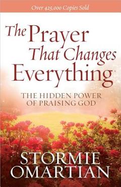The Prayer That Changes Everything(r): The Hidden Power of Praising God - Stormie Omartian