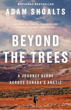 Beyond the Trees: A Journey Alone Across Canada\'s Arctic - Adam Shoalts