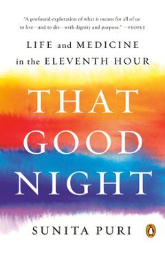 That Good Night: Life and Medicine in the Eleventh Hour - Sunita Puri