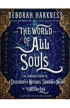 The World of All Souls: The Complete Guide to a Discovery of Witches, Shadow of Night, and the Book of Life - Deborah Harkness