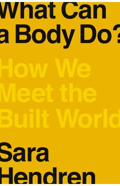 What Can a Body Do?: How We Meet the Built World - Sara Hendren