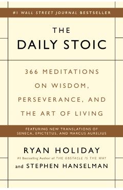 The Daily Stoic: 366 Meditations on Wisdom, Perseverance, and the Art of Living - Ryan Holiday