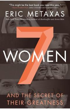 7 Women: And the Secret of Their Greatness - Eric Metaxas