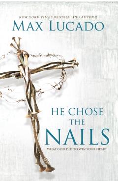He Chose the Nails: What God Did to Win Your Heart - Max Lucado