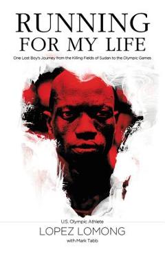 Running for My Life: One Lost Boy\'s Journey from the Killing Fields of Sudan to the Olympic Games - Lopez Lomong