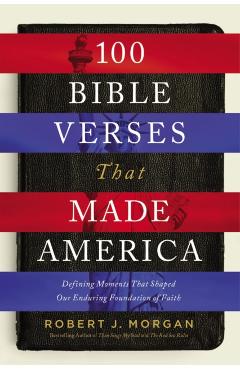 100 Bible Verses That Made America: Defining Moments That Shaped Our Enduring Foundation of Faith - Robert Morgan