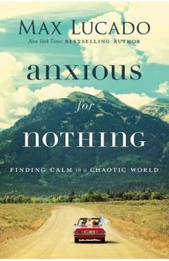 Anxious for Nothing: Finding Calm in a Chaotic World - Max Lucado