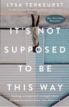 It\'s Not Supposed to Be This Way: Finding Unexpected Strength When Disappointments Leave You Shattered - Lysa Terkeurst