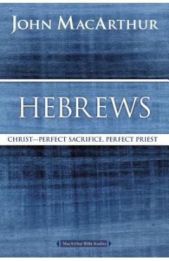 Hebrews: Christ: Perfect Sacrifice, Perfect Priest - John F. Macarthur