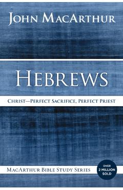 Hebrews: Christ: Perfect Sacrifice, Perfect Priest - John F. Macarthur