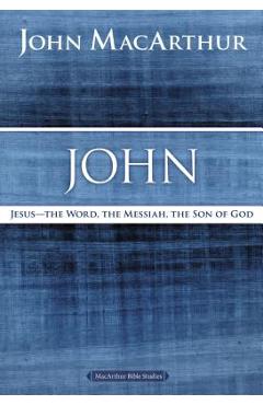 John: Jesus ?the Word, the Messiah, the Son of God - John F. Macarthur