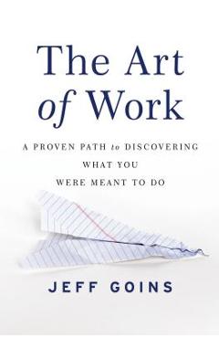 The Art of Work: A Proven Path to Discovering What You Were Meant to Do - Jeff Goins