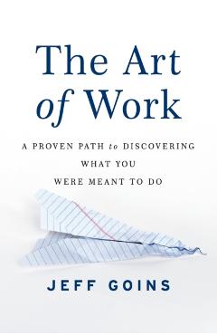 The Art of Work: A Proven Path to Discovering What You Were Meant to Do - Jeff Goins