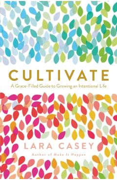 Cultivate: A Grace-Filled Guide to Growing an Intentional Life - Lara Casey