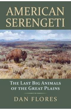American Serengeti: The Last Big Animals of the Great Plains - Dan Flores