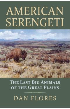 American Serengeti: The Last Big Animals of the Great Plains - Dan Flores