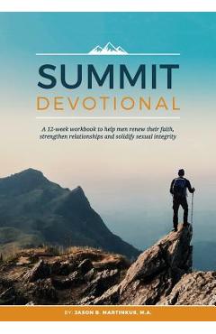 Summit Devotional: A 12-week workbook to help men renew their faith, strengthen relationships and solidify sexual integrity - Jason B. Martinkus