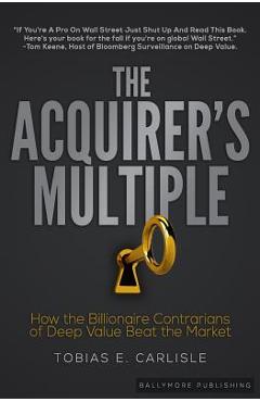The Acquirer\'s Multiple: How the Billionaire Contrarians of Deep Value Beat the Market - Tobias E. Carlisle