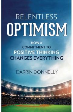 Relentless Optimism: How a Commitment to Positive Thinking Changes Everything - Darrin Donnelly