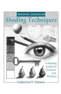 Drawing Dimensions: A Shading Guide for Teachers and Students - Holmes V. Catherine
