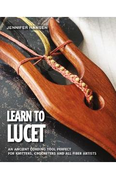 Learn to Lucet: An ancient cording tool perfect for knitters, crocheters and all fiber artists - Jennifer Hansen