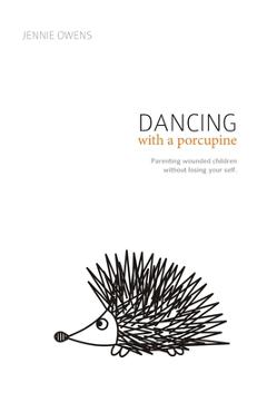 Dancing with a Porcupine: Parenting wounded children without losing your self - Jennie Lynn Owens