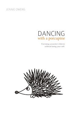 Dancing with a Porcupine: Parenting wounded children without losing your self - Jennie Lynn Owens