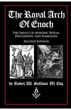 The Royal Arch of Enoch: The Impact of Masonic Ritual, Philosophy, and Symbolism, Second Edition - Robert Sullivan Iv