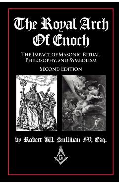 The Royal Arch of Enoch: The Impact of Masonic Ritual, Philosophy, and Symbolism, Second Edition - Robert Sullivan Iv