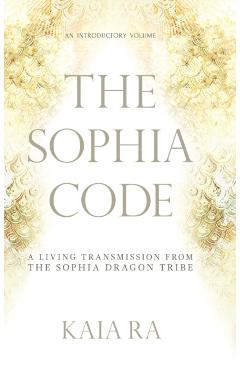 The Sophia Code: A Living Transmission from The Sophia Dragon Tribe - Kaia Ra