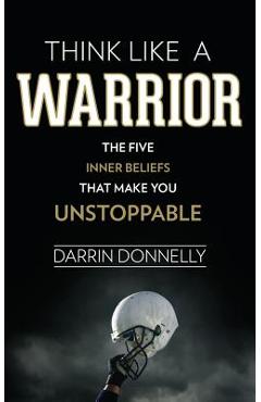 Think Like a Warrior: The Five Inner Beliefs That Make You Unstoppable - Darrin Donnelly