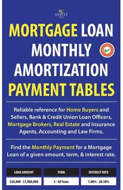Mortgage Loan Monthly Amortization Payment Tables: Easy to Use Reference for Home Buyers and Sellers, Mortgage Brokers, Bank and Credit Union Loan Off - Julian Meritz