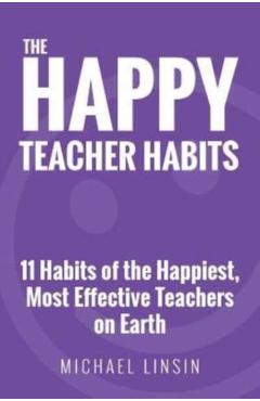 The Happy Teacher Habits: 11 Habits of the Happiest, Most Effective Teachers on Earth - Michael Linsin