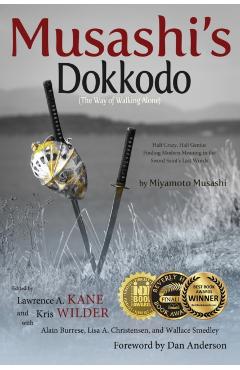 Musashi's Dokkodo (The Way of Walking Alone): Half Crazy, Half Genius?Finding Modern Meaning in the Sword Saint's Last Words - Lawrence A. Kane