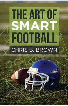 The Art of Smart Football - Chris B. Brown