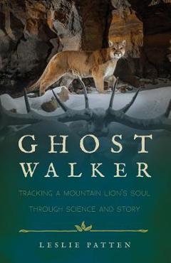 Ghostwalker: Tracking a Mountain Lion\'s Soul Through Science and Story - Leslie Patten