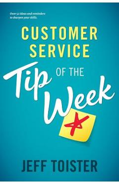 Customer Service Tip of the Week: Over 52 ideas and reminders to sharpen your skills - Jeff Toister