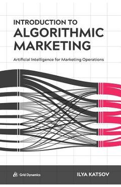 Introduction to Algorithmic Marketing: Artificial Intelligence for Marketing Operations - Ilya Katsov