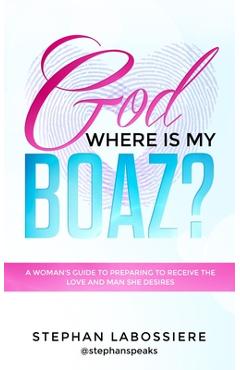 God Where Is My Boaz?: A woman\'s guide to understanding what\'s hindering her from receiving the love and man she deserves - Stephan Labossiere