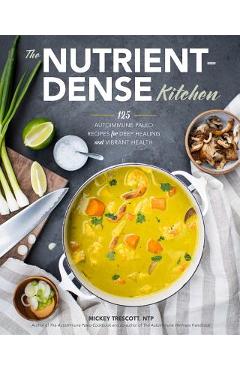 The Nutrient-Dense Kitchen: 125 Autoimmune Paleo Recipes for Deep Healing and Vibrant Health - Mickey Trescott