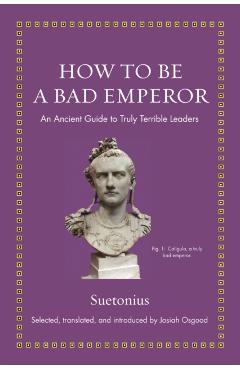 How to Be a Bad Emperor: An Ancient Guide to Truly Terrible Leaders - Suetonius