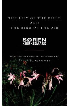 The Lily of the Field and the Bird of the Air: Three Godly Discourses - Soren Kierkegaard