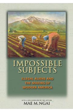 Impossible Subjects: Illegal Aliens and the Making of Modern America - Updated Edition - Mae M. Ngai