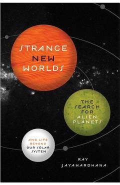 Strange New Worlds: The Search for Alien Planets and Life Beyond Our Solar System - Ray Jayawardhana