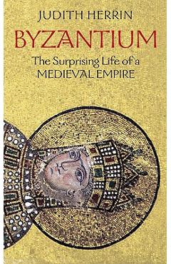 Byzantium: The Surprising Life of a Medieval Empire - Judith Herrin